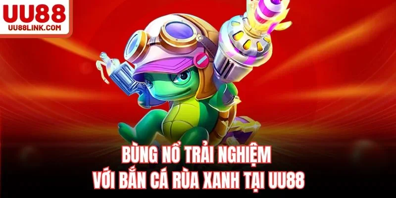 Bùng Nổ Trải Nghiệm Với Bắn Cá Rùa Xanh Tại UU88
