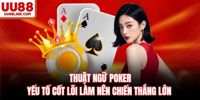 Thuật Ngữ Poker - Yếu Tố Cốt Lõi Làm Nên Chiến Thắng Lớn